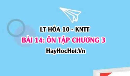Ôn tập chương 3: Liên kết hóa học? Hóa 10 bài 14 KNTT (Kết nối tri thức)